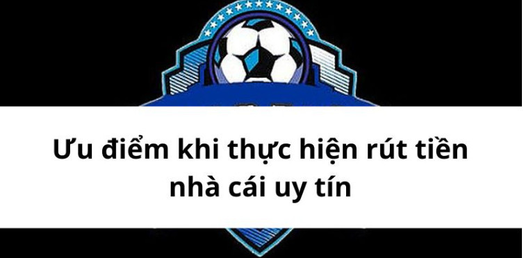 Ưu điểm khi thực hiện rút tiền nhà cái uy tín Ưu điểm khi thực hiện rút tiền nhà cái uy tín