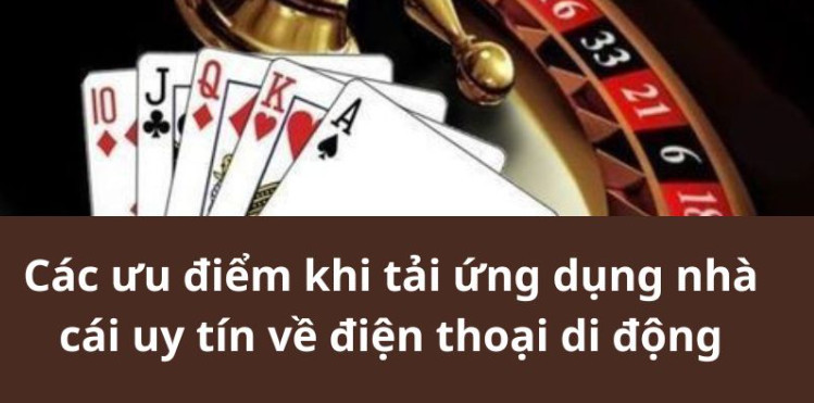 Các ưu điểm khi tải ứng dụng nhà cái uy tín về điện thoại di động Các ưu điểm khi tải ứng dụng nhà cái uy tín về điện thoại di động