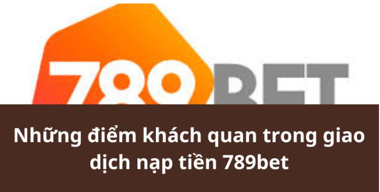 Những điểm khách quan trong giao dịch nạp tiền 789bet Những điểm khách quan trong giao dịch nạp tiền 789bet